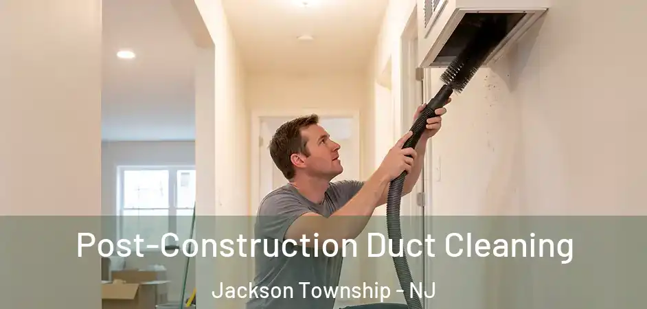 Post-Construction Duct Cleaning Jackson Township - NJ